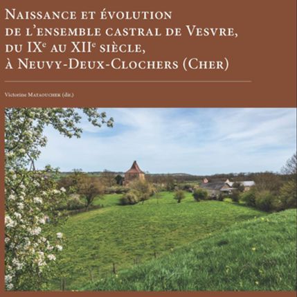 2025 : Naissance et évolution de l'ensemble castral de Vesvre, du IXe au XIIe siècles, à Neuvy-Deux-Clochers (Cher)
